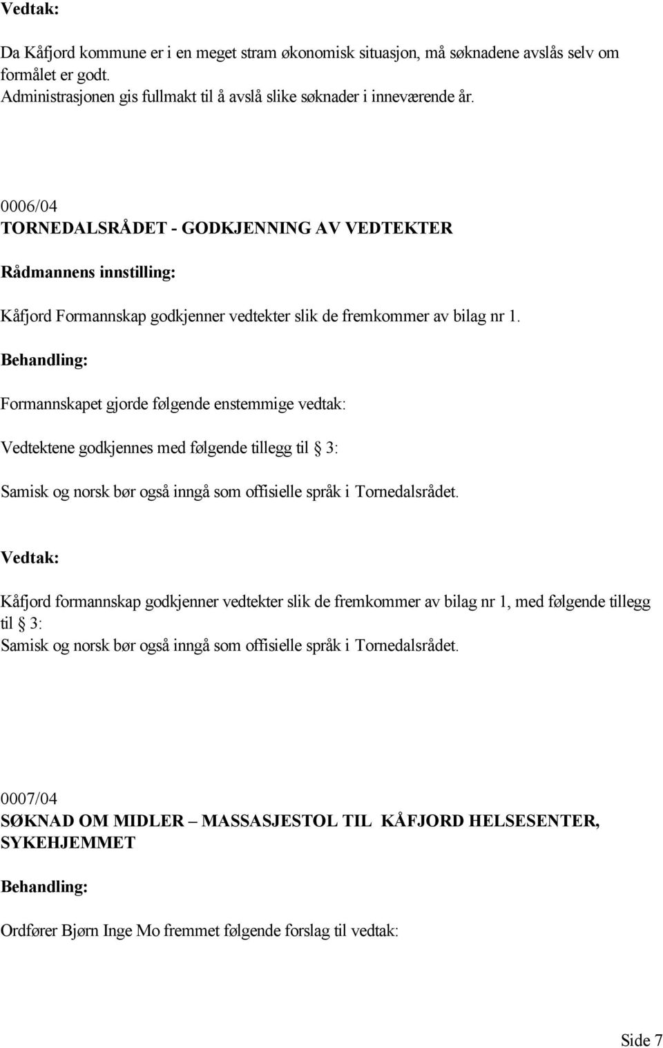 Formannskapet gjorde følgende enstemmige vedtak: Vedtektene godkjennes med følgende tillegg til 3: Samisk og norsk bør også inngå som offisielle språk i Tornedalsrådet.