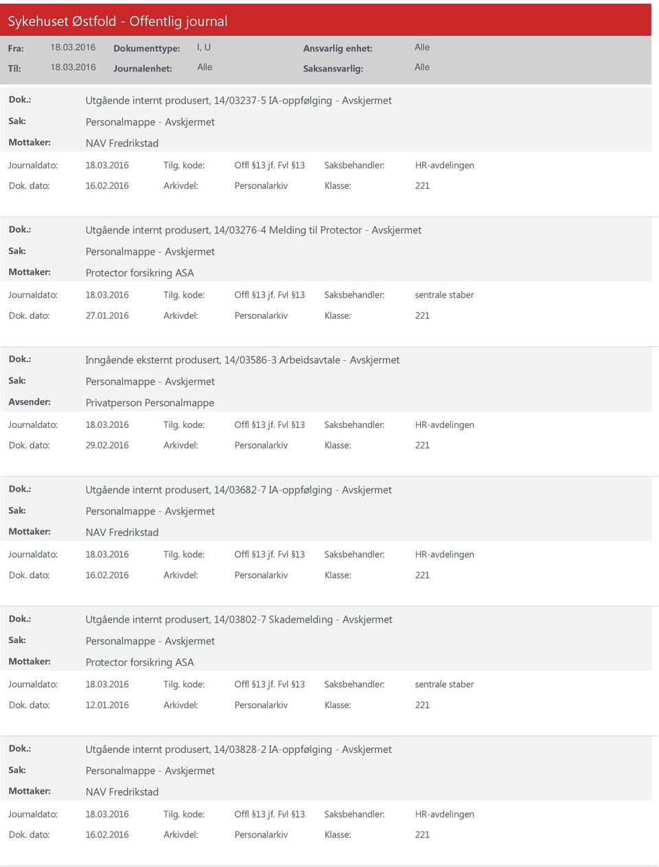 dato: 29.02.2016 Arkivdel: Personalarkiv Klasse: Utgående internt produsert, 14/03682-7 IA-oppfølging - Avskjermet NAV Fredrikstad Dok. dato: 16.02.2016 Arkivdel: Personalarkiv Klasse: Utgående internt produsert, 14/03802-7 Skademelding - Avskjermet Protector forsikring ASA Dok.