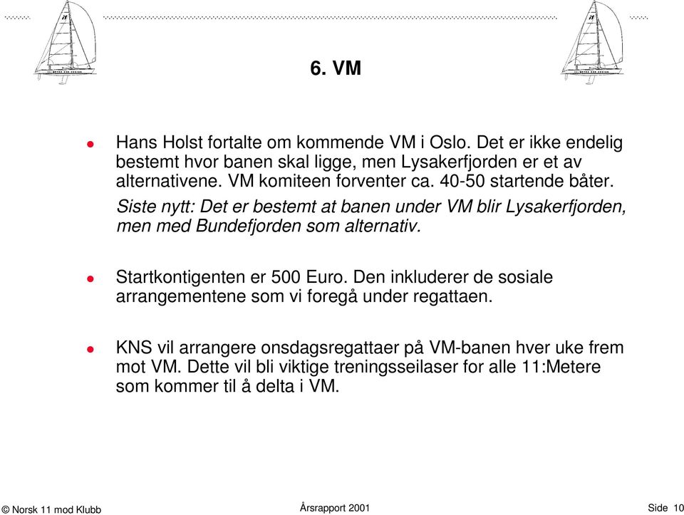 40-50 startende båter. Siste nytt: Det er bestemt at banen under VM blir Lysakerfjorden, men med Bundefjorden som alternativ.