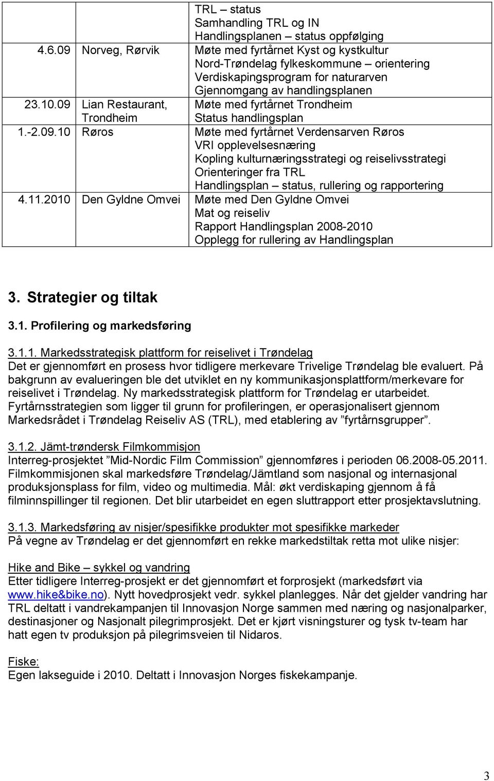 09 Lian Restaurant, Møte med fyrtårnet Trondheim Trondheim Status handlingsplan 1.-2.09.10 Røros Møte med fyrtårnet Verdensarven Røros VRI opplevelsesnæring Kopling kulturnæringsstrategi og reiselivsstrategi Orienteringer fra TRL Handlingsplan status, rullering og rapportering 4.