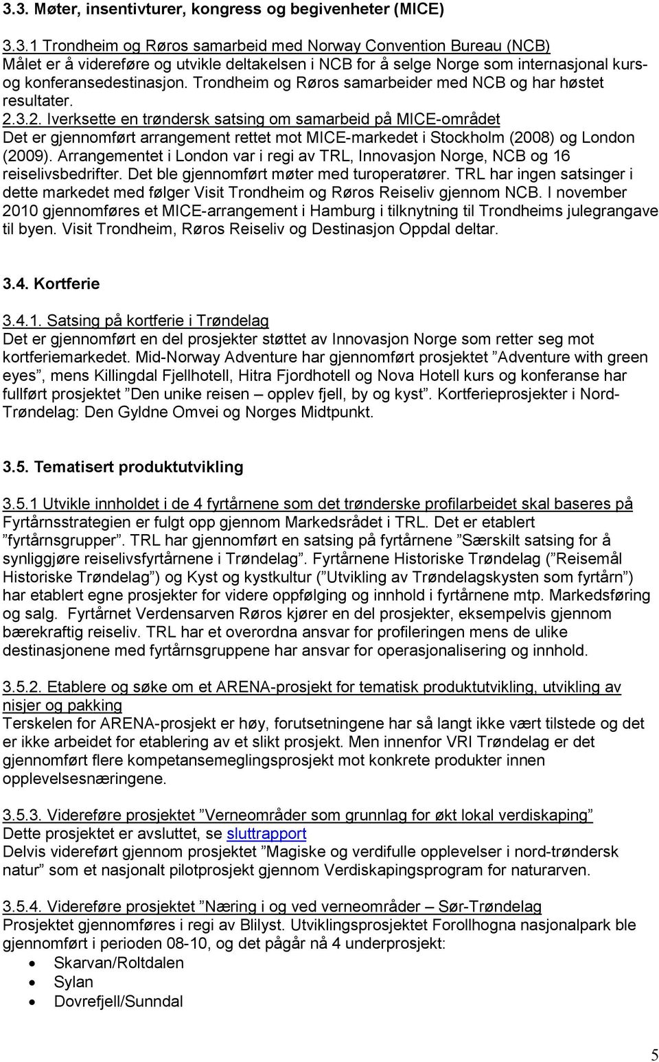 3.2. Iverksette en trøndersk satsing om samarbeid på MICE-området Det er gjennomført arrangement rettet mot MICE-markedet i Stockholm (2008) og London (2009).