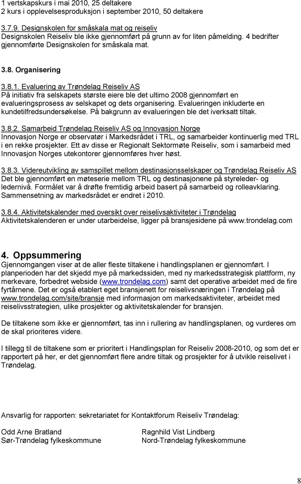 Evaluering av Reiseliv AS På initiativ fra selskapets største eiere ble det ultimo 2008 gjennomført en evalueringsprosess av selskapet og dets organisering.