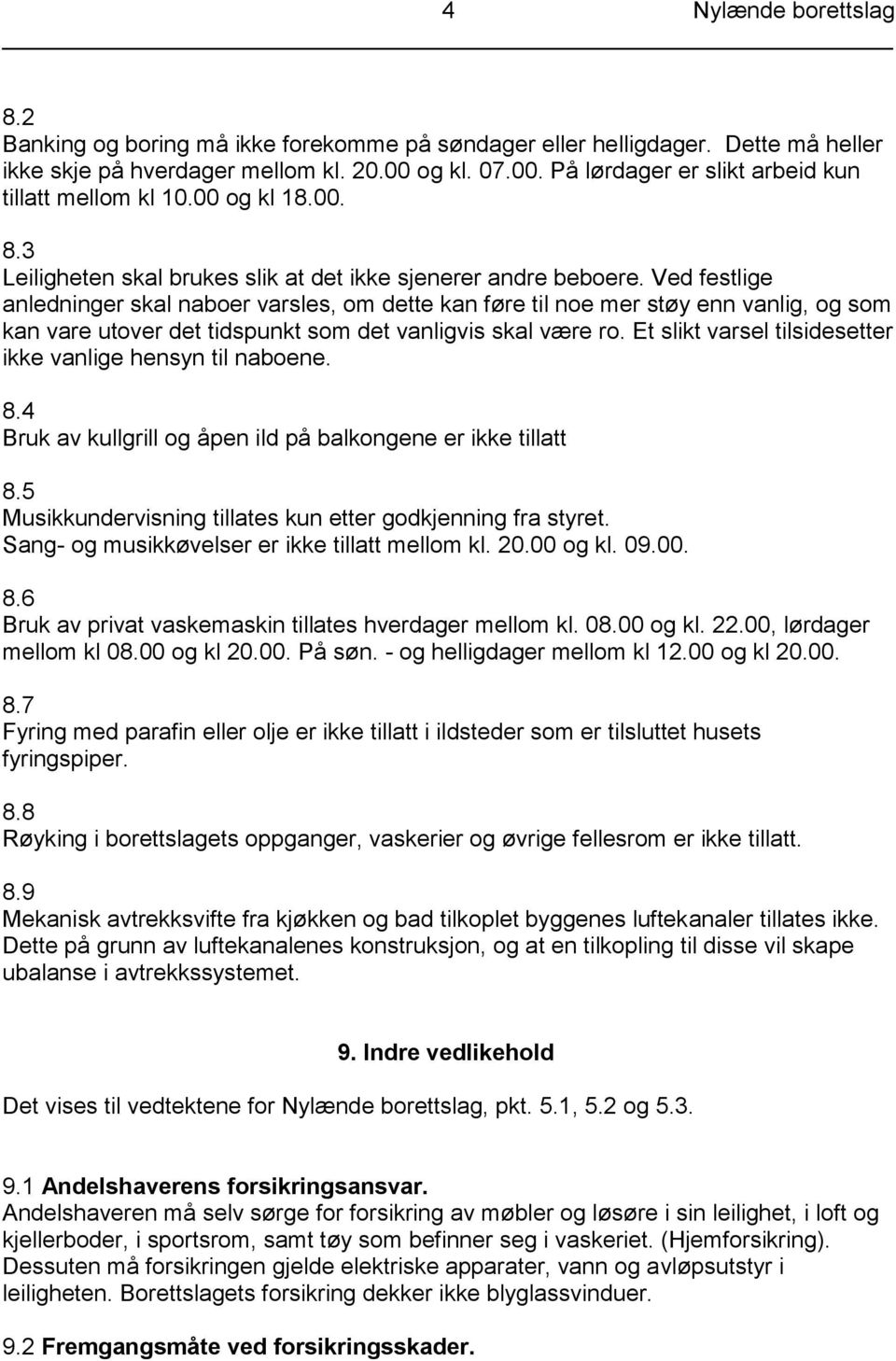 Ved festlige anledninger skal naboer varsles, om dette kan føre til noe mer støy enn vanlig, og som kan vare utover det tidspunkt som det vanligvis skal være ro.