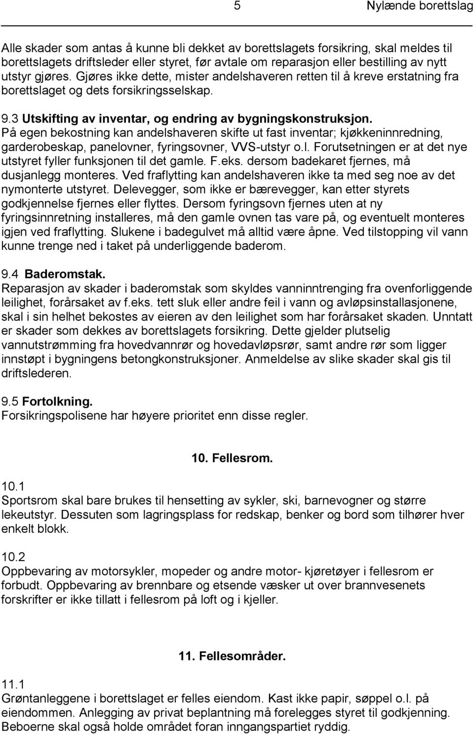 På egen bekostning kan andelshaveren skifte ut fast inventar; kjøkkeninnredning, garderobeskap, panelovner, fyringsovner, VVS-utstyr o.l. Forutsetningen er at det nye utstyret fyller funksjonen til det gamle.