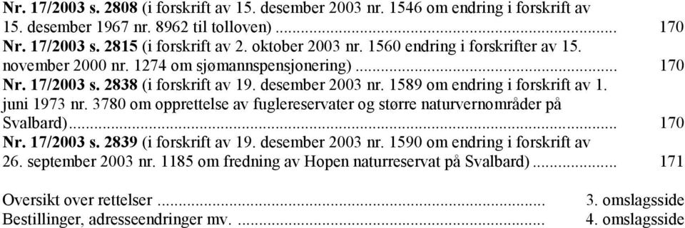 1589 om endring i forskrift av 1. juni 1973 nr. 3780 om opprettelse av fuglereservater og større naturvernområder på Svalbard)... 170 Nr. 17/2003 s. 2839 (i forskrift av 19.