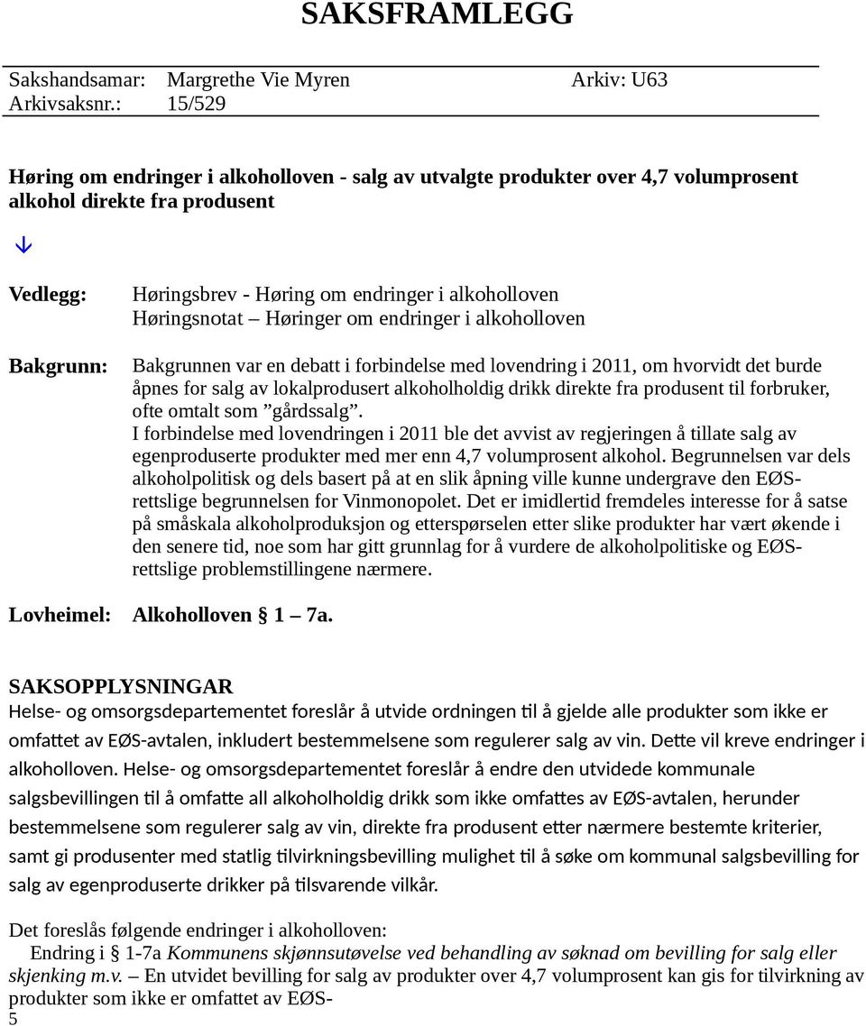 alkoholloven Høringsnotat Høringer om endringer i alkoholloven Bakgrunnen var en debatt i forbindelse med lovendring i 2011, om hvorvidt det burde åpnes for salg av lokalprodusert alkoholholdig drikk