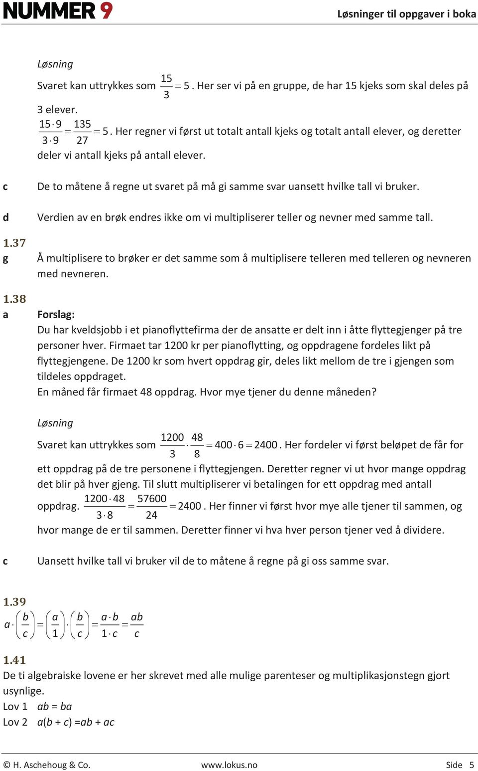 38 De to måtene å regne ut svret på må gi smme svr unsett hvilke tll vi ruker. Verdien v en røk endres ikke om vi multipliserer teller og nevner med smme tll.