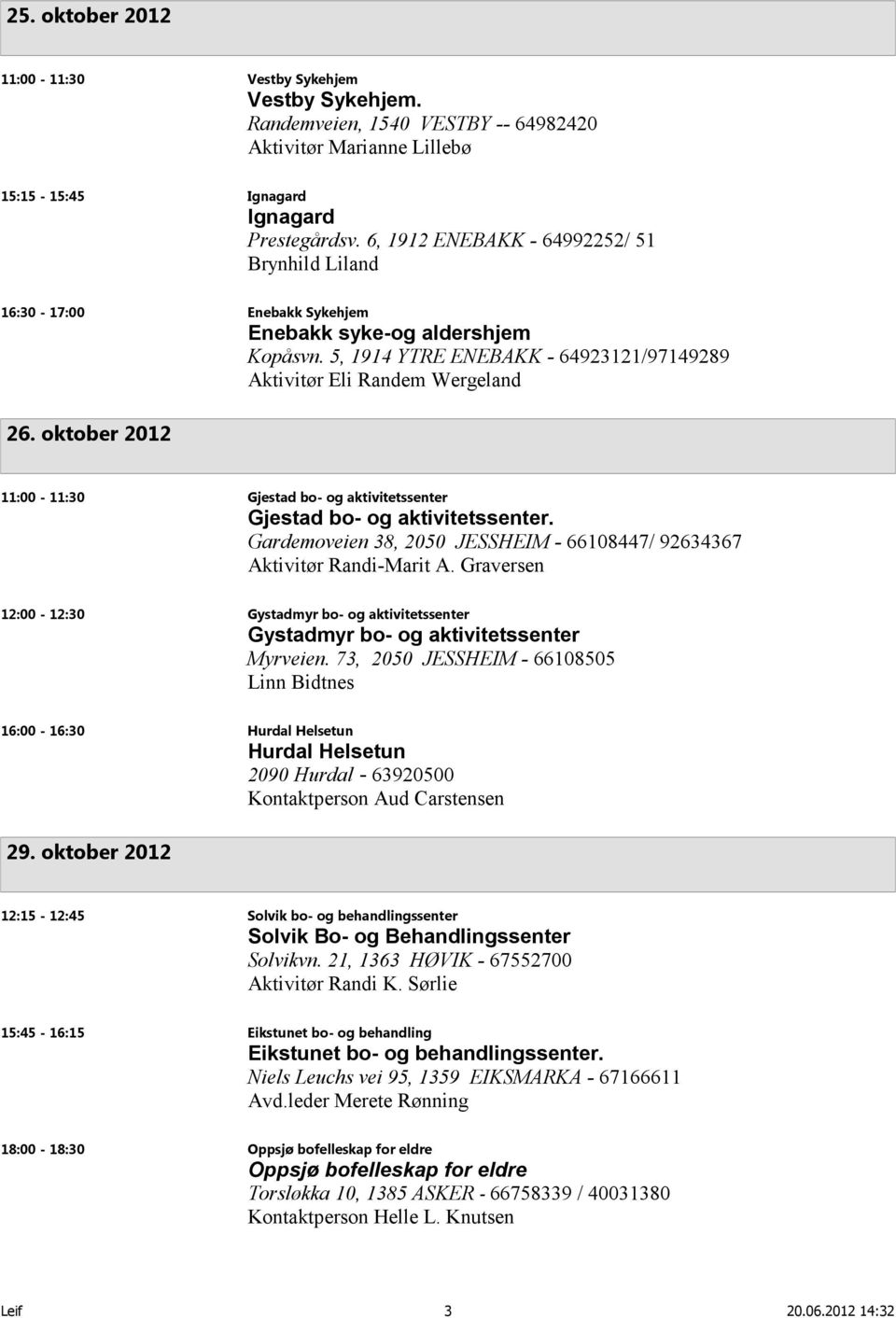 oktober 2012 11:00-11:30 Gjestad bo- og aktivitetssenter Gjestad bo- og aktivitetssenter. Gardemoveien 38, 2050 JESSHEIM - 66108447/ 92634367 Aktivitør Randi-Marit A.