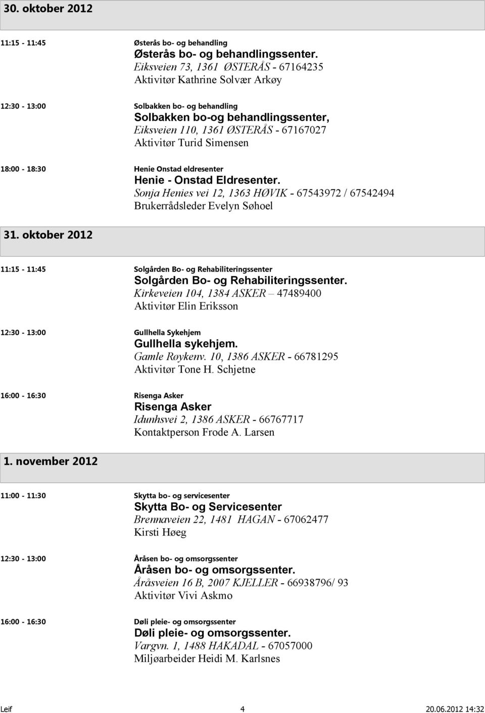 Simensen 18:00-18:30 Henie Onstad eldresenter Henie - Onstad Eldresenter. Sonja Henies vei 12, 1363 HØVIK - 67543972 / 67542494 Brukerrådsleder Evelyn Søhoel 31.