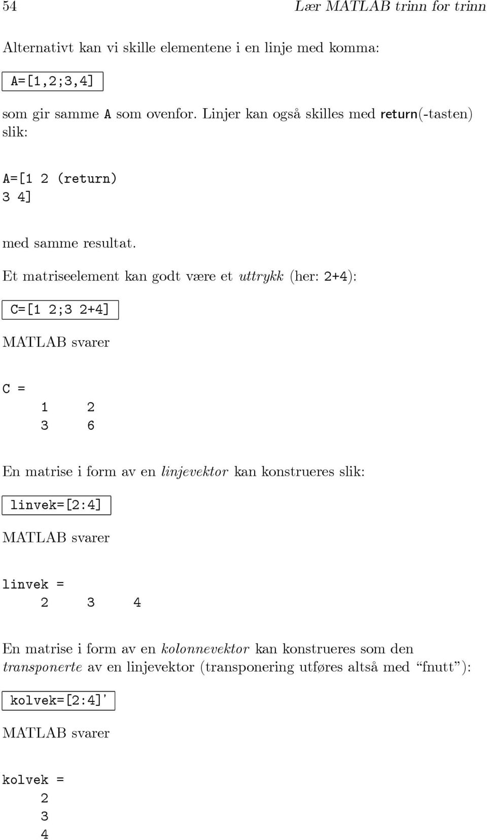 Et matriseelement kan godt være et uttrykk (her: 2+4): C=[1 2;3 2+4] C = 1 2 3 6 En matrise i form av en linjevektor kan konstrueres
