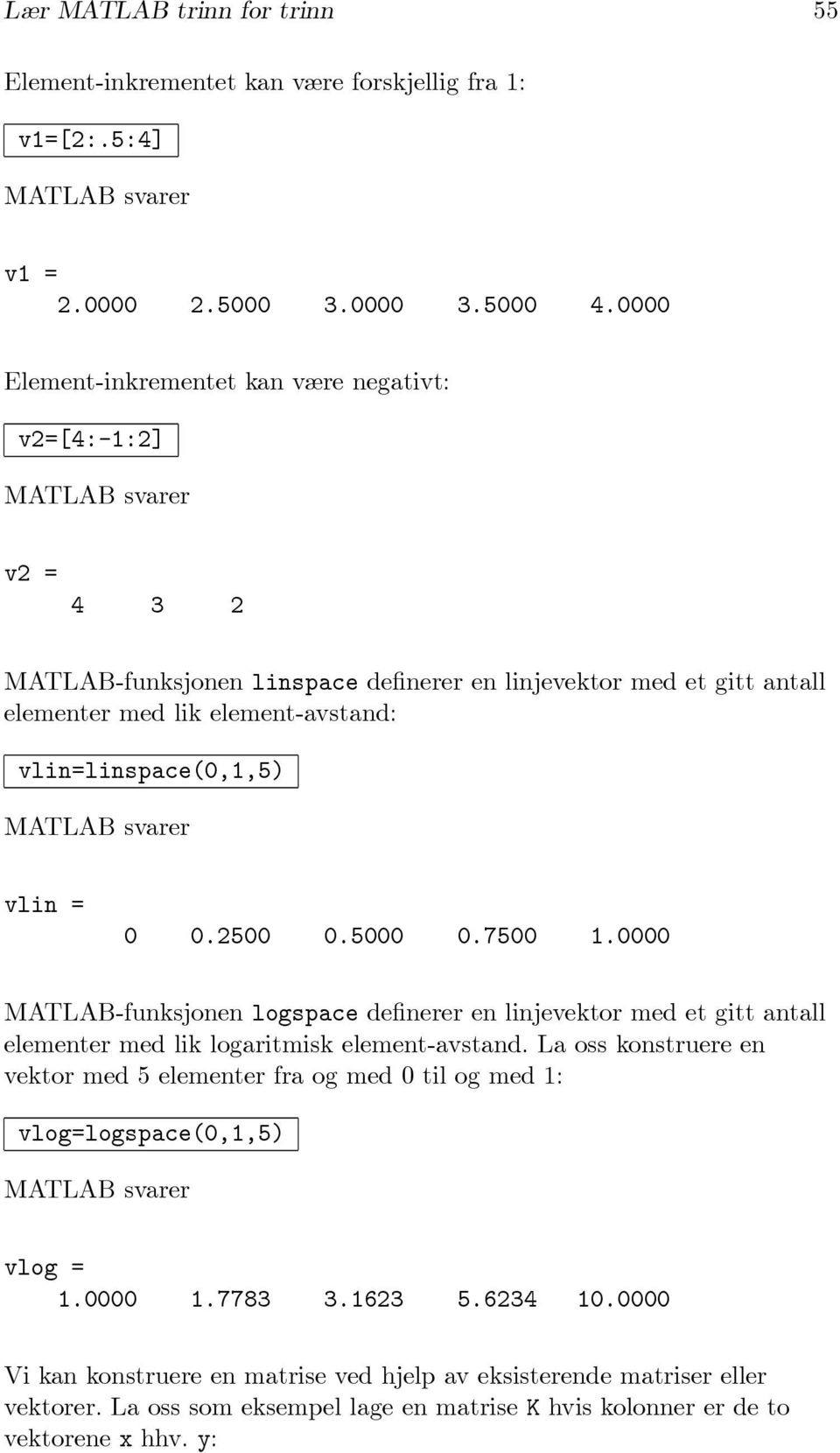 vlin=linspace(0,1,5) vlin = 0 0.2500 0.5000 0.7500 1.0000 MATLAB-funksjonen logspace definerer en linjevektor med et gitt antall elementer med lik logaritmisk element-avstand.