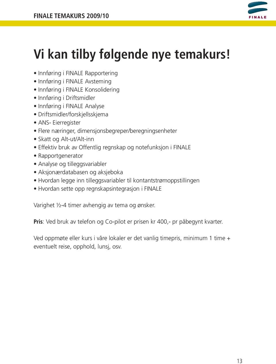 næringer, dimensjonsbegreper/beregningsenheter Skatt og Alt-ut/Alt-inn Effektiv bruk av Offentlig regnskap og notefunksjon i FINALE Rapportgenerator Analyse og tilleggsvariabler Aksjonærdatabasen og