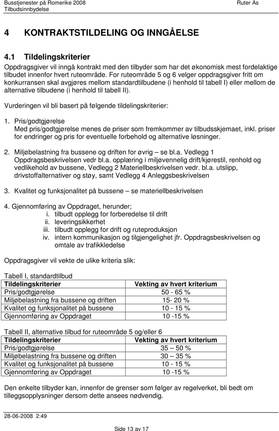 Vurderingen vil bli basert på følgende tildelingskriterier: 1. Pris/godtgjørelse Med pris/godtgjørelse menes de priser som fremkommer av tilbudsskjemaet, inkl.