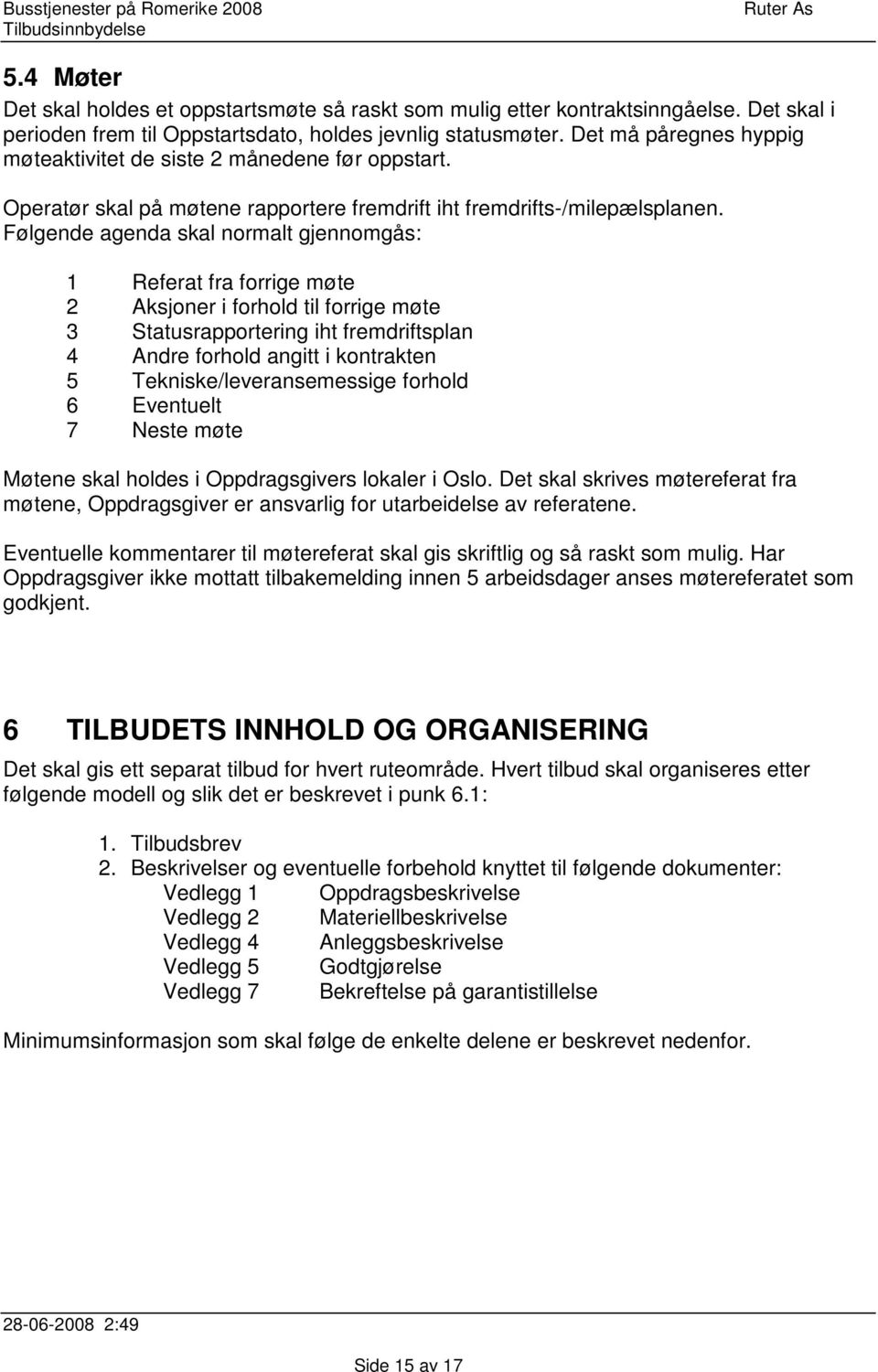 Følgende agenda skal normalt gjennomgås: 1 Referat fra forrige møte 2 Aksjoner i forhold til forrige møte 3 Statusrapportering iht fremdriftsplan 4 Andre forhold angitt i kontrakten 5