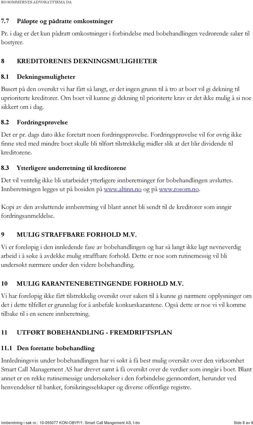 Om boet vil kunne gi dekning til prioriterte krav er det ikke mulig å si noe sikkert om i dag. 8.2 Fordringsprøvelse Det er pr. dags dato ikke foretatt noen fordringsprøvelse.