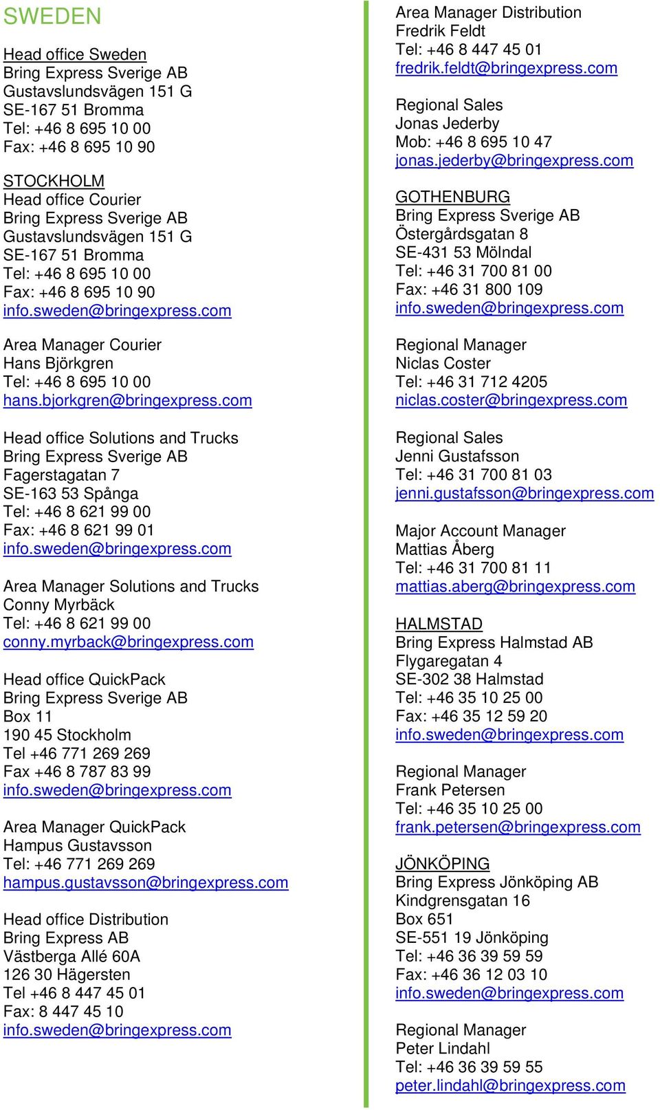 com Head office Solutions and Trucks Fagerstagatan 7 SE-163 53 Spånga Tel: +46 8 621 99 00 Fax: +46 8 621 99 01 Area Manager Solutions and Trucks Conny Myrbäck Tel: +46 8 621 99 00 conny.