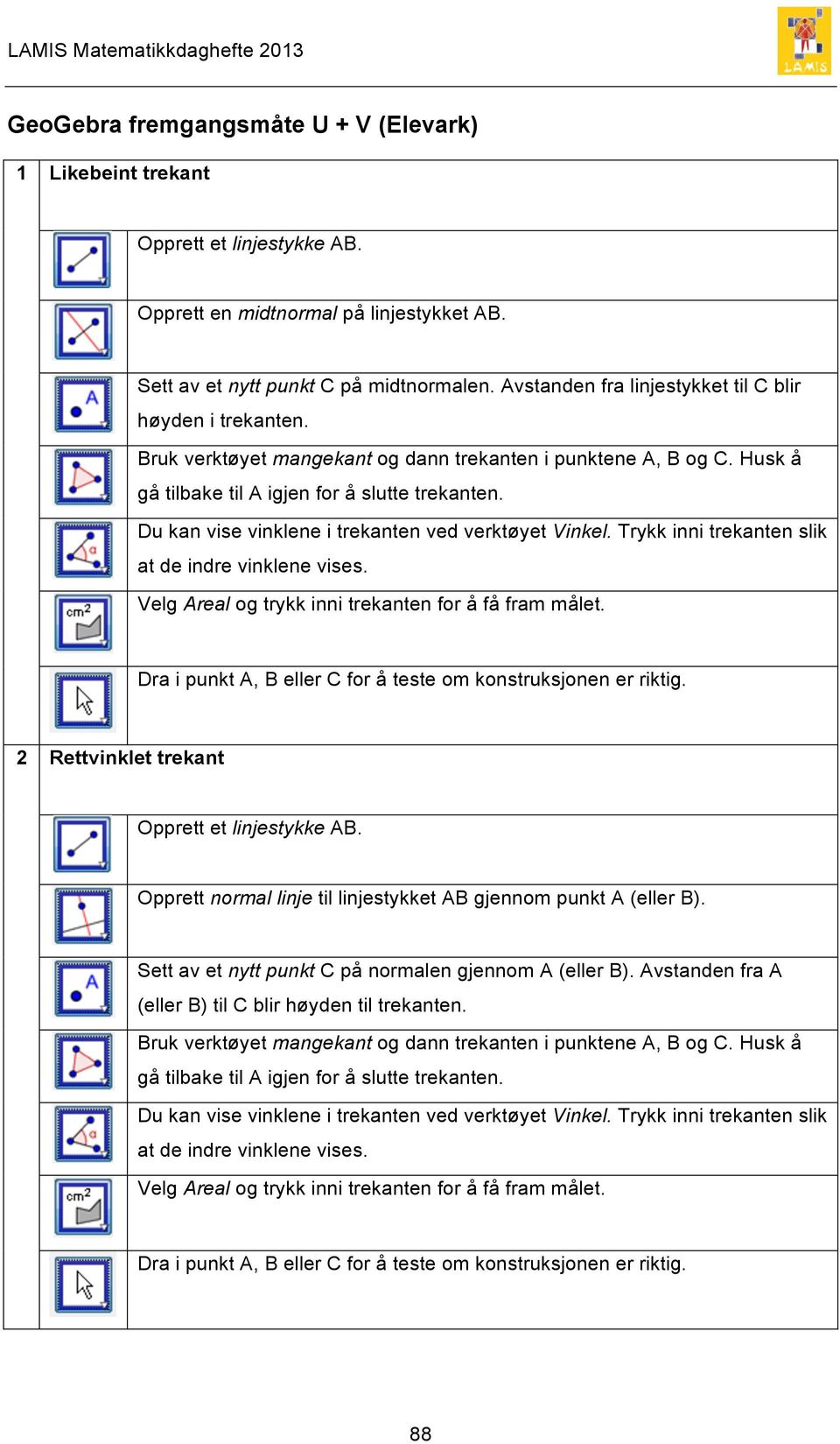 Trykk inni trekanten slik at de indre vinklene vises. Velg Areal og trykk inni trekanten for å få fram målet. Dra i punkt A, B eller C for å teste om konstruksjonen er riktig.