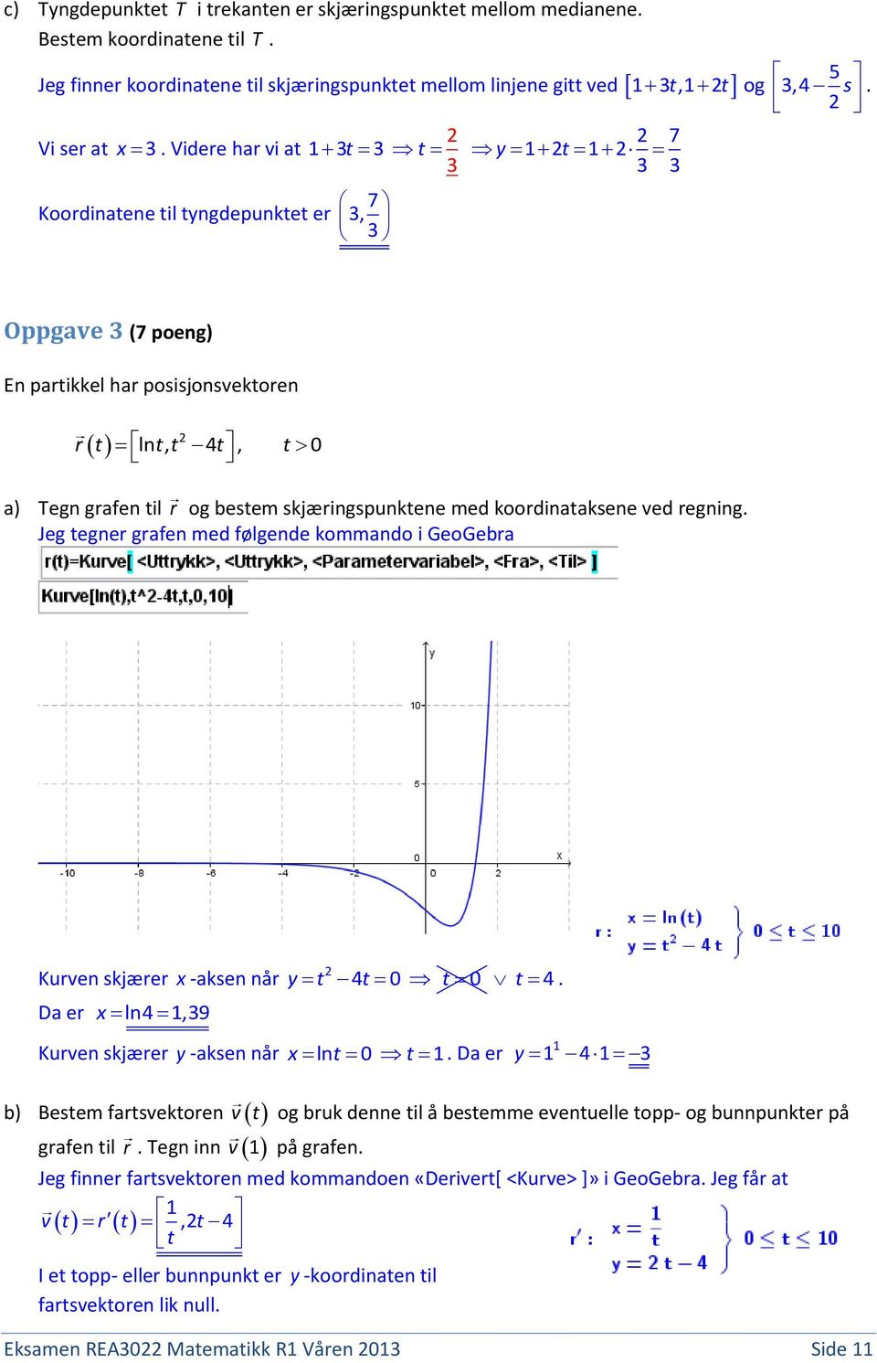 Videre har vi at 7 Koordinatene til tyngdepunktet er 3, 3 7 1 3t 3 t y 1t 1 3 3 3 Oppgave 3 (7 poeng) En partikkel har posisjonsvektoren r t ln t, t 4 t, t 0 a) Tegn grafen til r og bestem