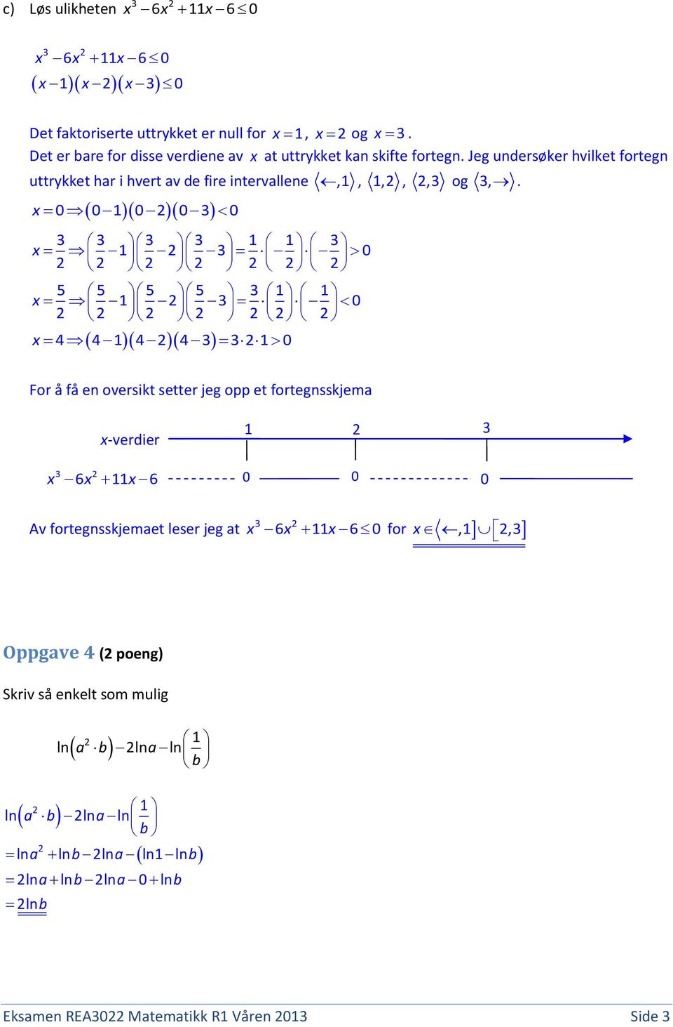 x 001003 0 3 3 3 3 1 1 3 x 1 3 0 5 5 5 5 3 1 1 x 1 3 0 x 4 4 14 4 3 31 0 For å få en oversikt setter jeg opp et fortegnsskjema x-verdier 1 3 3 x x x 6 11 6 0 0 0 Av