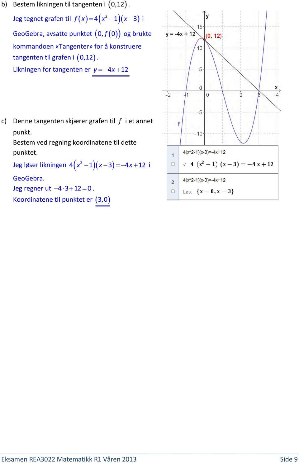 tangenten til grafen i 0,1. Likningen for tangenten er y 4x 1 c) Denne tangenten skjærer grafen til f i et annet punkt.