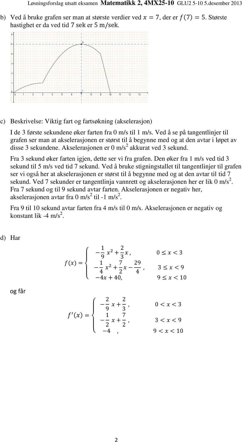 Ved å se på tangentlinjer til grafen ser man at akselerasjonen er størst til å begynne med og at den avtar i løpet av disse 3 sekundene. Akselerasjonen er 0 m/s 2 akkurat ved 3 sekund.