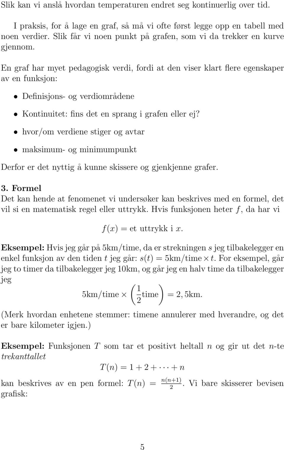 En graf har myet pedagogisk verdi, fordi at den viser klart flere egenskaper av en funksjon: Definisjons- og verdiområdene Kontinuitet: fins det en sprang i grafen eller ej?