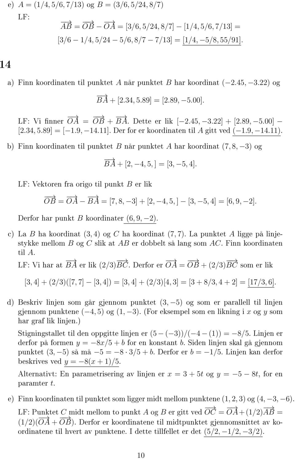 punktet A har koordinat (7, 8, 3) og BA + [,, 5, ] [3, 5, ] LF: Vektoren fra origo til punkt B er lik OB OA BA [7, 8, 3] + [,, 5, ] [3, 5, ] [6, 9, ] Derfor har punkt B koordinater (6, 9, ) c) La B