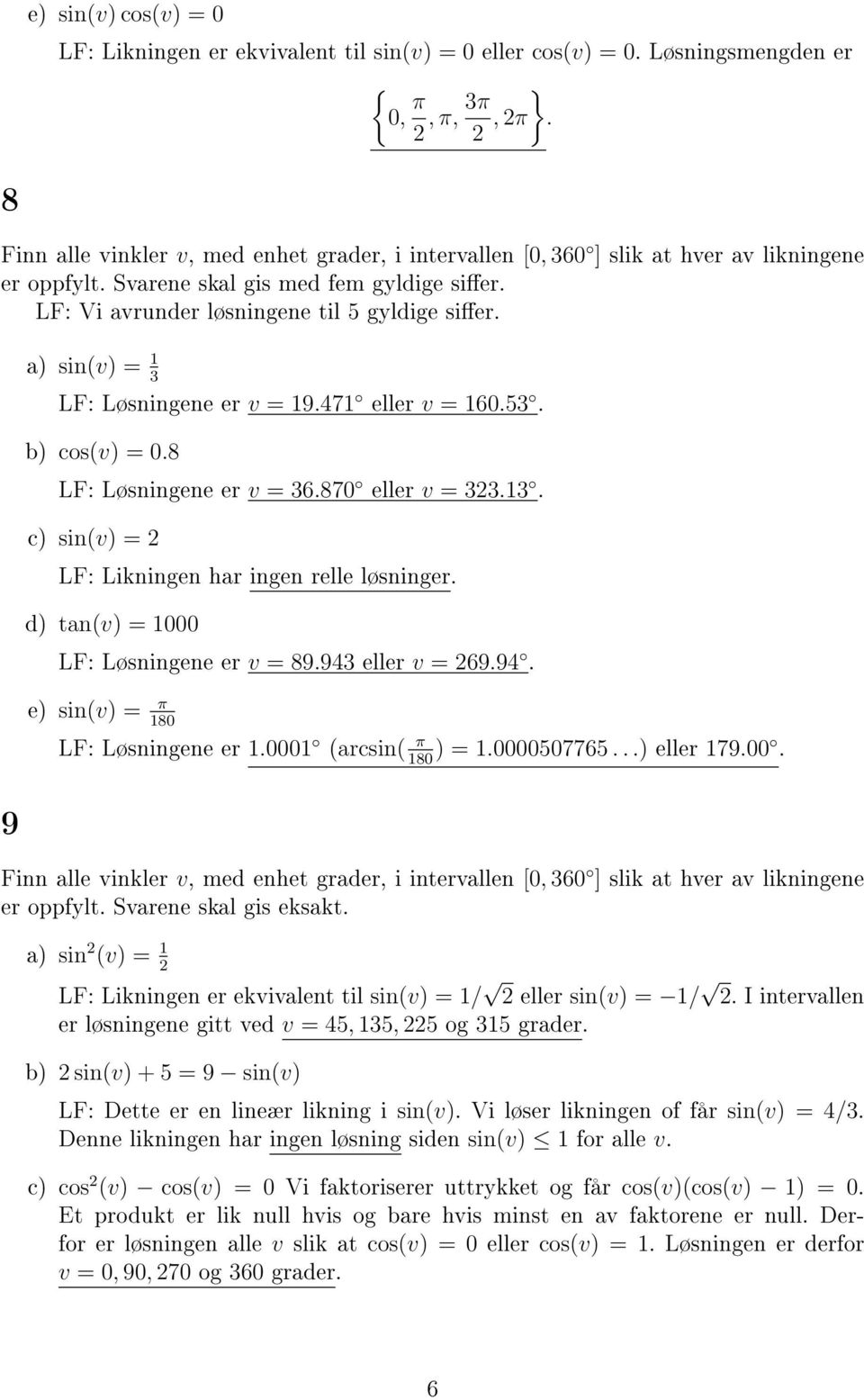 eller v 3313 c) sin(v) LF: Likningen har ingen relle løsninger d) tan(v) 1000 LF: Løsningene er v 8993 eller v 699 e) sin(v) π 180 LF: Løsningene er 10001 (arcsin( π 180 ) 10000507765 ) eller 17900 9