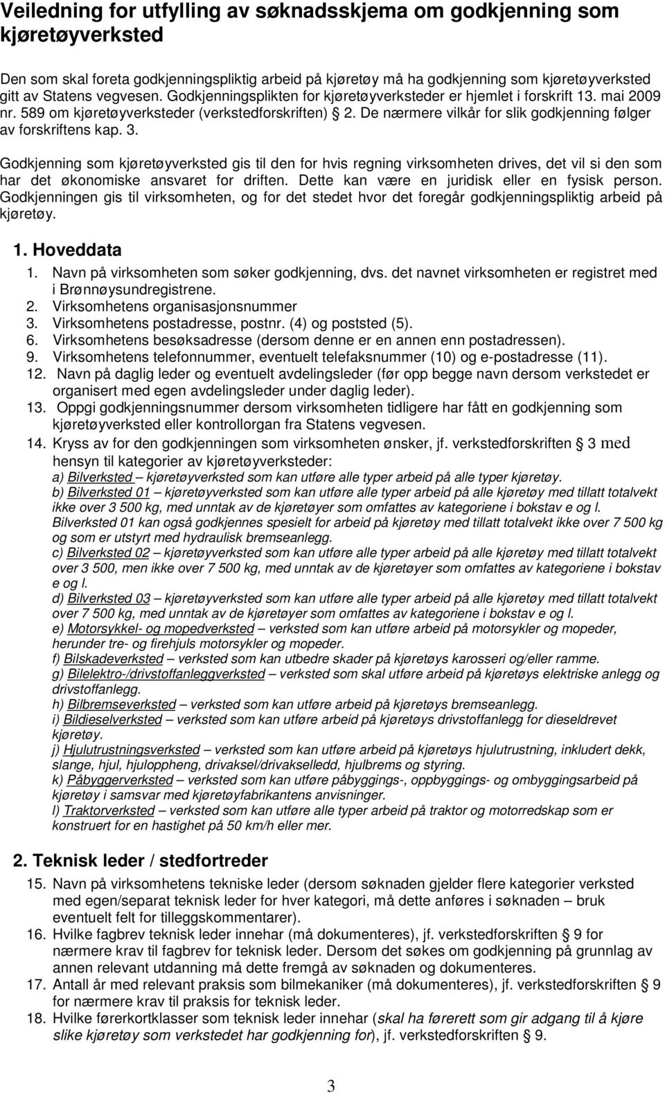 3. Godkjenning som kjøretøyverksted gis til den for hvis regning virksomheten drives, det vil si den som har det økonomiske ansvaret for driften. Dette kan være en juridisk eller en fysisk person.