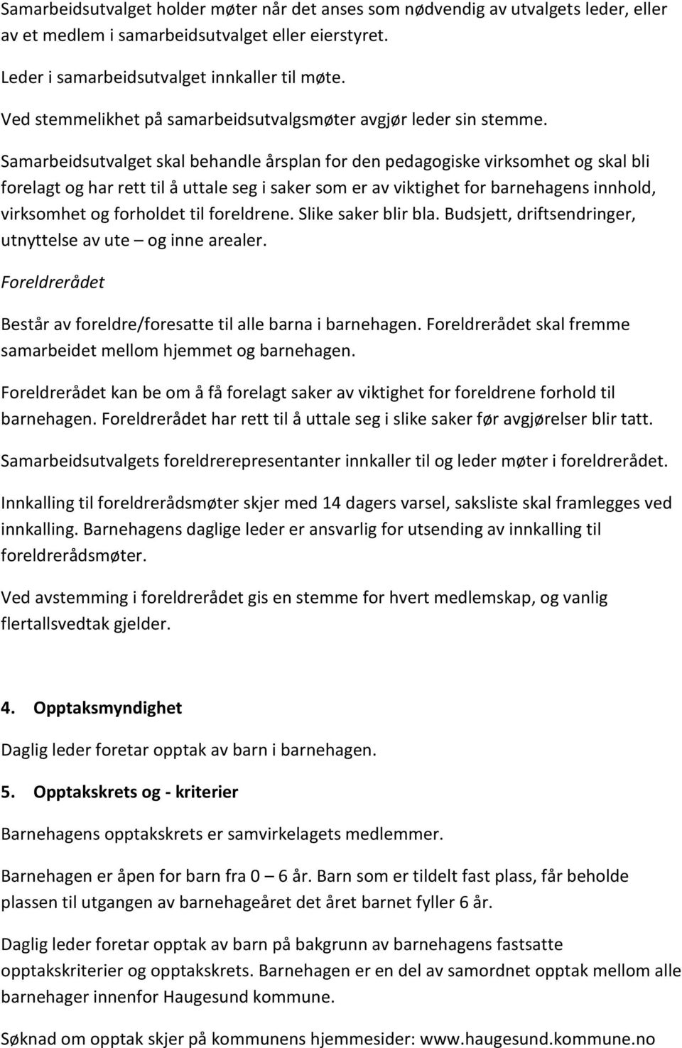 Samarbeidsutvalget skal behandle årsplan for den pedagogiske virksomhet og skal bli forelagt og har rett til å uttale seg i saker som er av viktighet for barnehagens innhold, virksomhet og forholdet