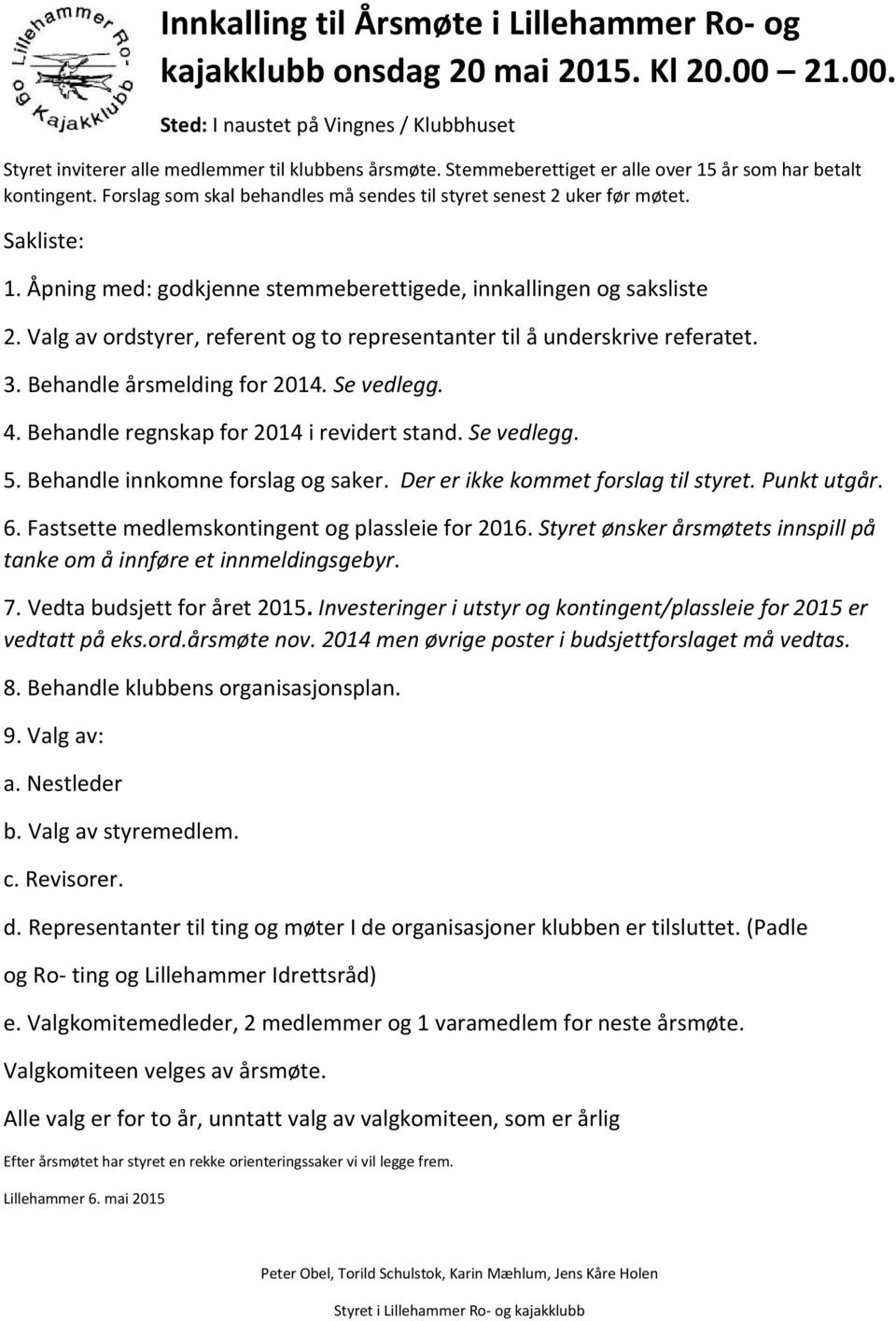 Åpning med: godkjenne stemmeberettigede, innkallingen og saksliste 2. Valg av ordstyrer, referent og to representanter til å underskrive referatet. 3. Behandle årsmelding for 2014. Se vedlegg. 4.