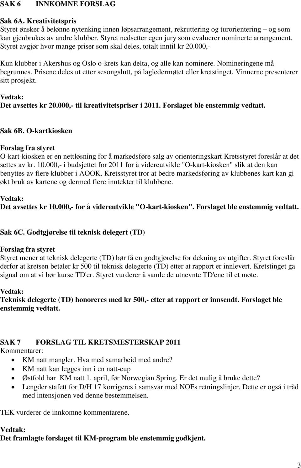 000,- Kun klubber i Akershus og Oslo o-krets kan delta, og alle kan nominere. Nomineringene må begrunnes. Prisene deles ut etter sesongslutt, på lagledermøtet eller kretstinget.