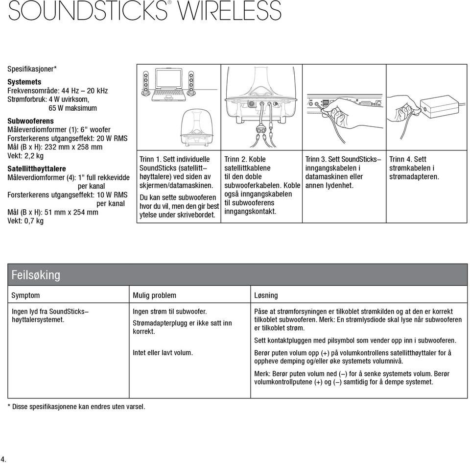 Vekt: 0,7 kg Trinn 1. Sett individuelle SoundSticks (satellitthøyttalere) ved siden av skjermen/datamaskinen. Du kan sette subwooferen hvor du vil, men den gir best ytelse under skrivebordet. Trinn 2.