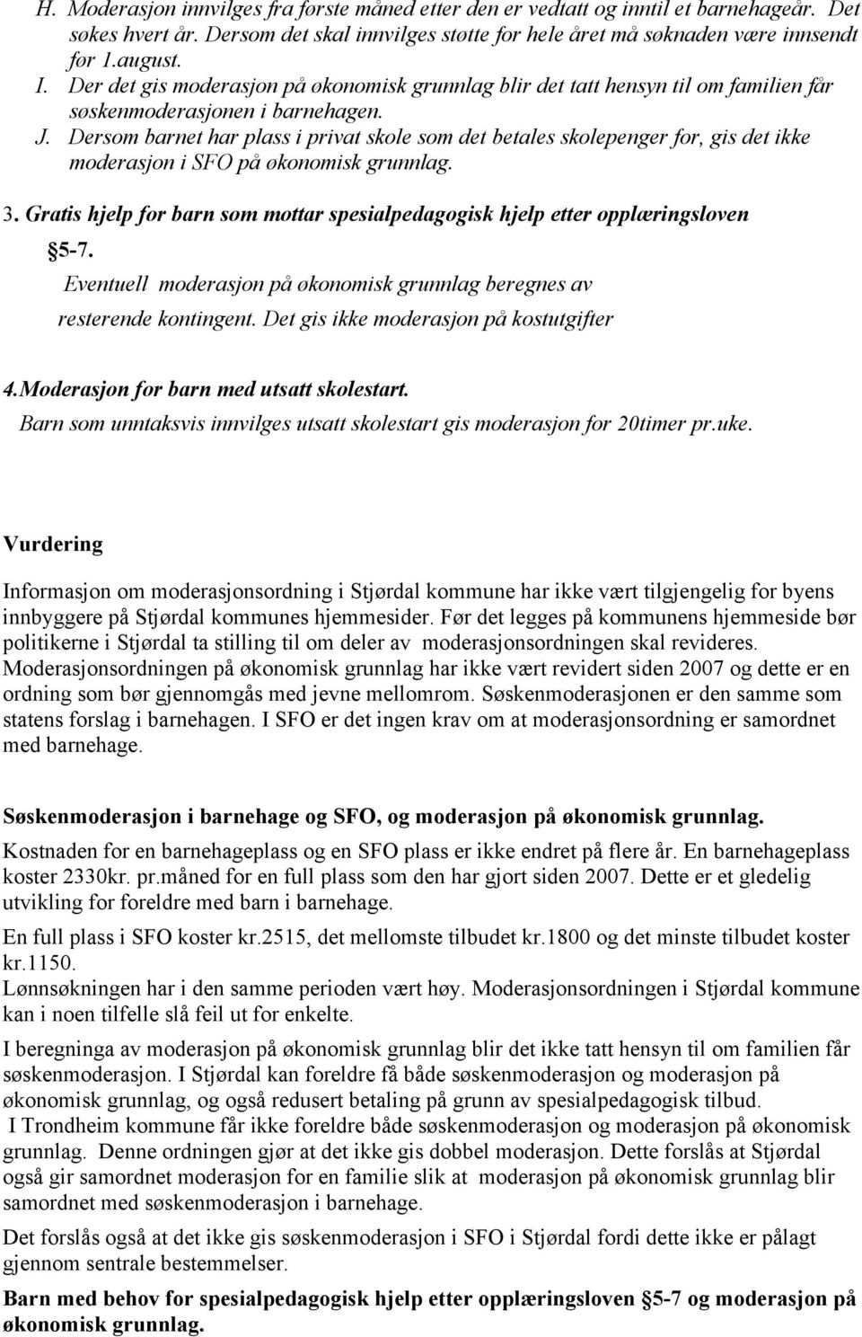Dersom barnet har plass i privat skole som det betales skolepenger for, gis det ikke moderasjon i SFO på økonomisk grunnlag. 3.