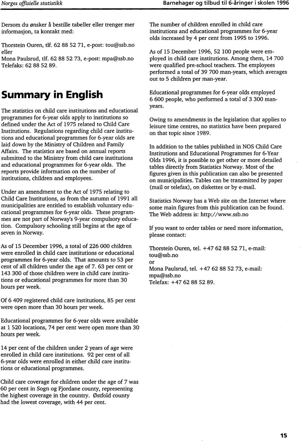 Summary in English The statistics on child care institutions and educational programmes for 6year olds apply to institutions so defined under the Act of 1975 related to Child Care Institutions.