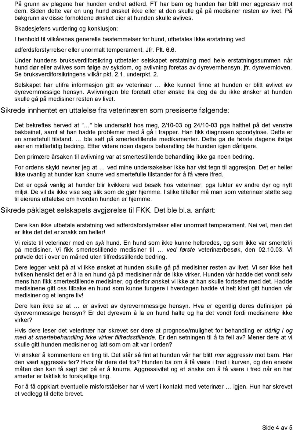 Skadesjefens vurdering og konklusjon: I henhold til vilkårenes generelle bestemmelser for hund, utbetales Ikke erstatning ved adferdsforstyrrelser eller unormalt temperament. Jfr. Plt. 6.