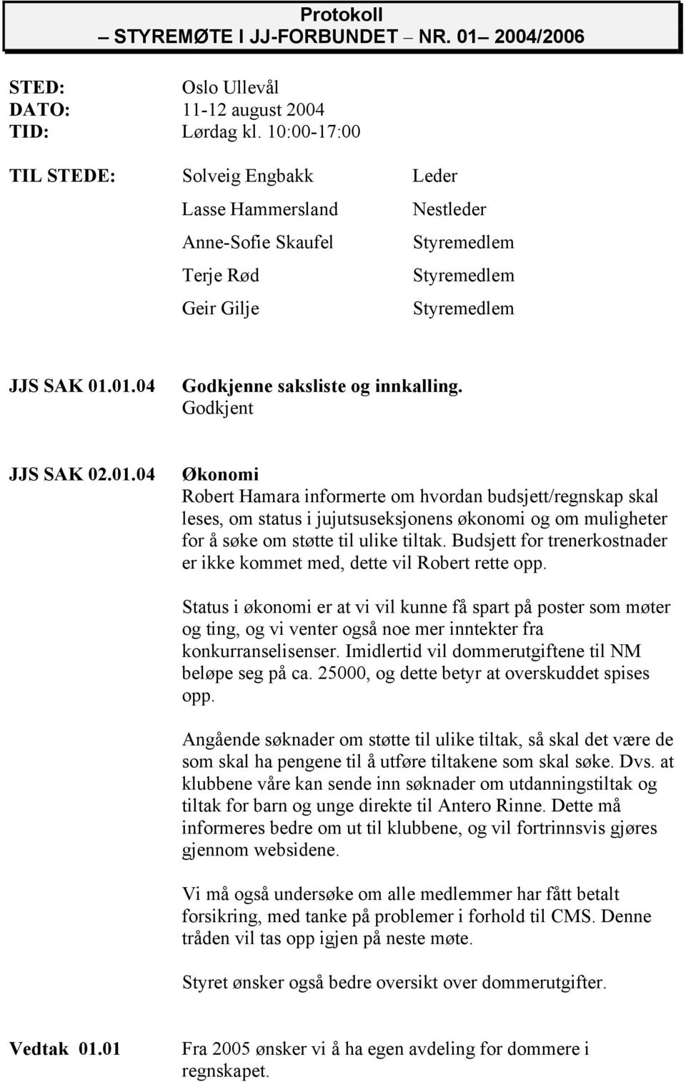 Godkjent JJS SAK 02.01.04 Økonomi Robert Hamara informerte om hvordan budsjett/regnskap skal leses, om status i jujutsuseksjonens økonomi og om muligheter for å søke om støtte til ulike tiltak.