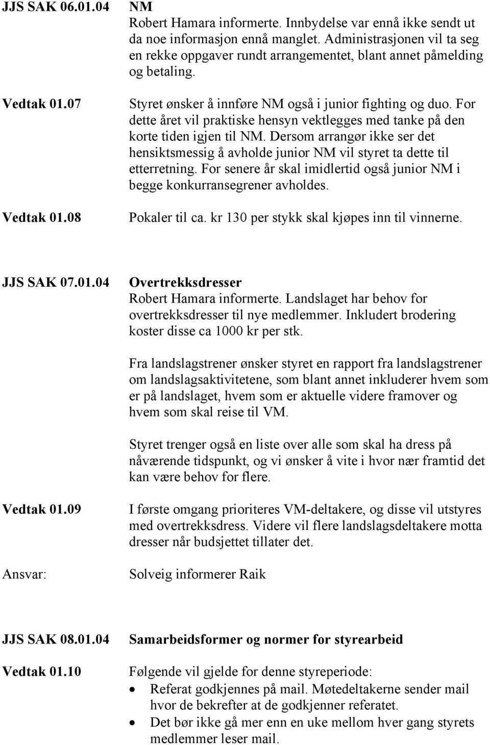 For dette året vil praktiske hensyn vektlegges med tanke på den korte tiden igjen til NM. Dersom arrangør ikke ser det hensiktsmessig å avholde junior NM vil styret ta dette til etterretning.