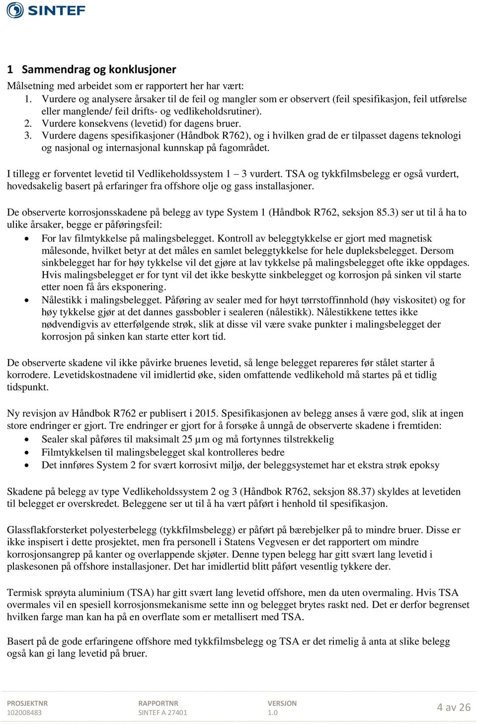 Vurdere konsekvens (levetid) for dagens bruer. 3. Vurdere dagens spesifikasjoner (Håndbok R762), og i hvilken grad de er tilpasset dagens teknologi og nasjonal og internasjonal kunnskap på fagområdet.