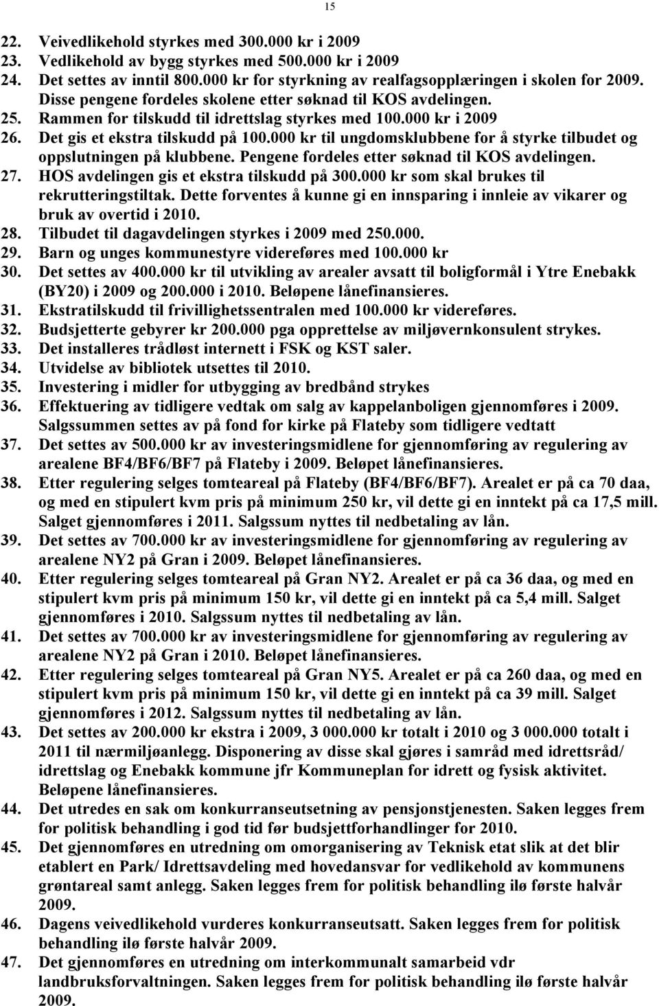 000 kr til ungdomsklubbene for å styrke tilbudet og oppslutningen på klubbene. Pengene fordeles etter søknad til KOS avdelingen. 27. HOS avdelingen gis et ekstra tilskudd på 300.