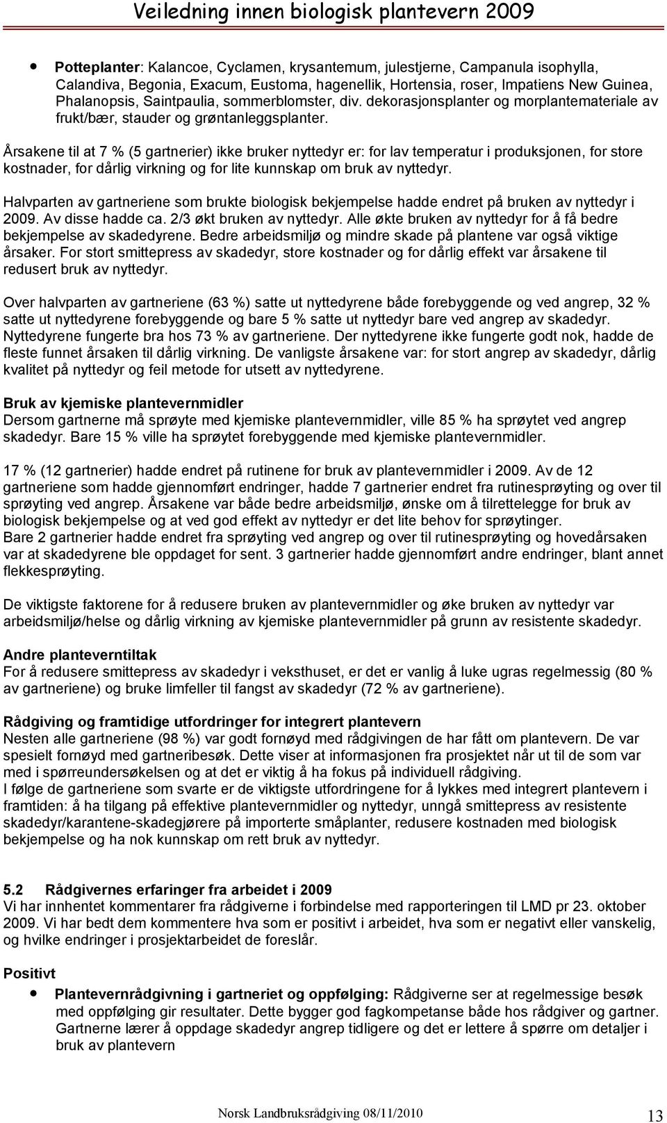 Årsakene til at 7 % (5 gartnerier) ikke bruker nyttedyr er: for lav temperatur i produksjonen, for store kostnader, for dårlig virkning og for lite kunnskap om bruk av nyttedyr.