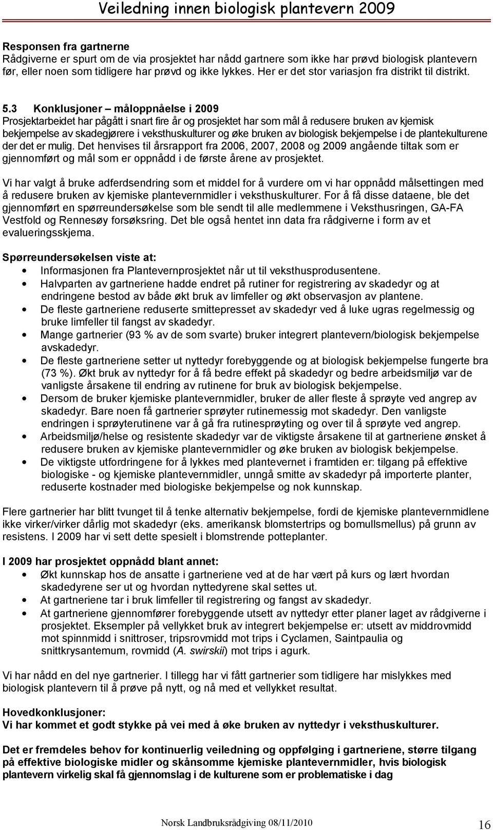 3 Konklusjoner måloppnåelse i 2009 Prosjektarbeidet har pågått i snart fire år og prosjektet har som mål å redusere bruken av kjemisk bekjempelse av skadegjørere i veksthuskulturer og øke bruken av