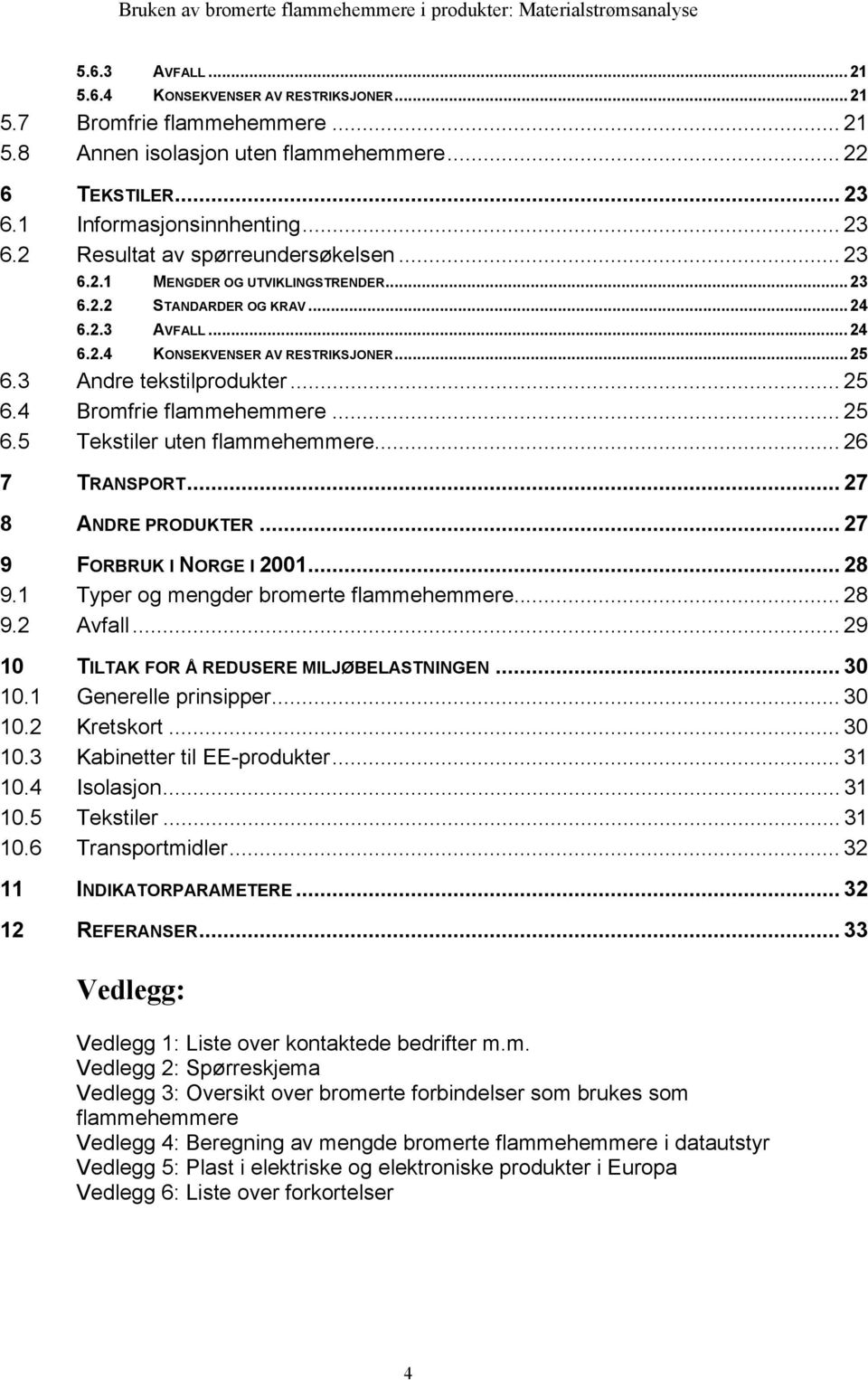 .. 25 6.5 Tekstiler uten flammehemmere... 26 7 TRANSPORT... 27 8 ANDRE PRODUKTER... 27 9 FORBRUK I NORGE I 2001... 28 9.1 Typer og mengder bromerte flammehemmere... 28 9.2 Avfall.