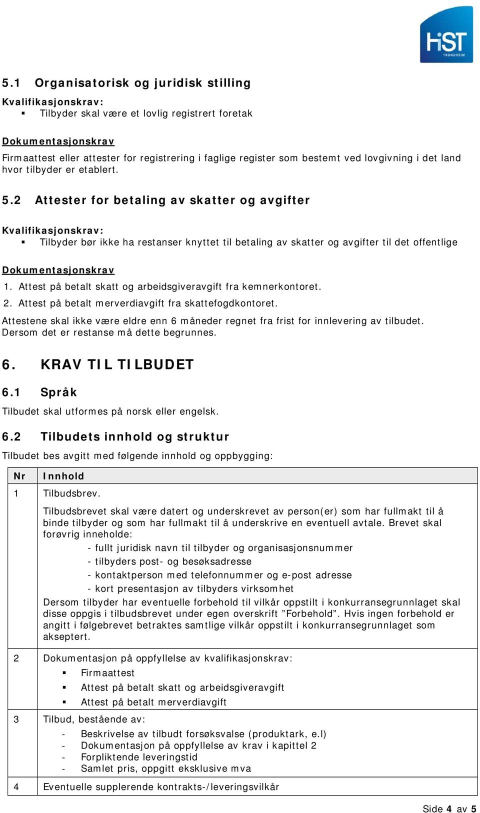 2 Attester for betaling av skatter og avgifter Kvalifikasjonskrav: Tilbyder bør ikke ha restanser knyttet til betaling av skatter og avgifter til det offentlige Dokumentasjonskrav 1.