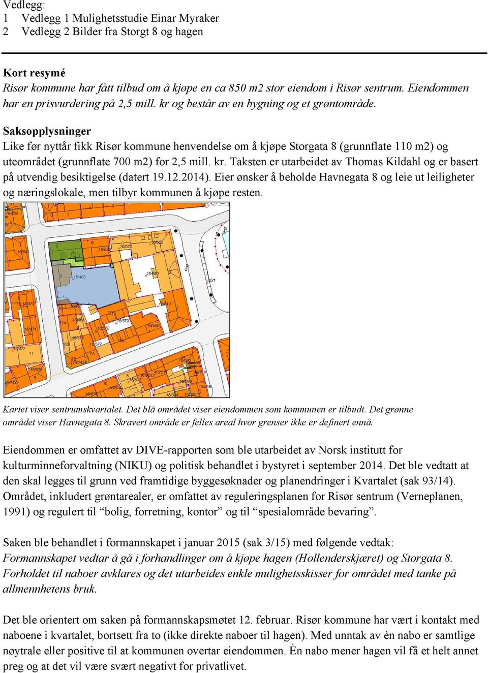 Saksopplysninger Like før nyttår fikk Risør kommune henvendelse om å kjøpe Storgata 8 (grunnflate 110 m2) og uteområdet (grunnflate 700 m2) for 2,5 mill. kr.