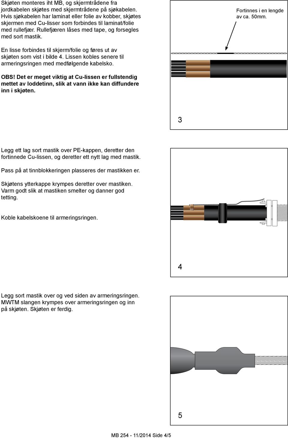 Fortinnes i en lengde av ca. 50mm. En lisse forbindes til skjerm/folie og føres ut av skjøten som vist i bilde 4. Lissen kobles senere til armeringsringen med medfølgende kabelsko. OBS!