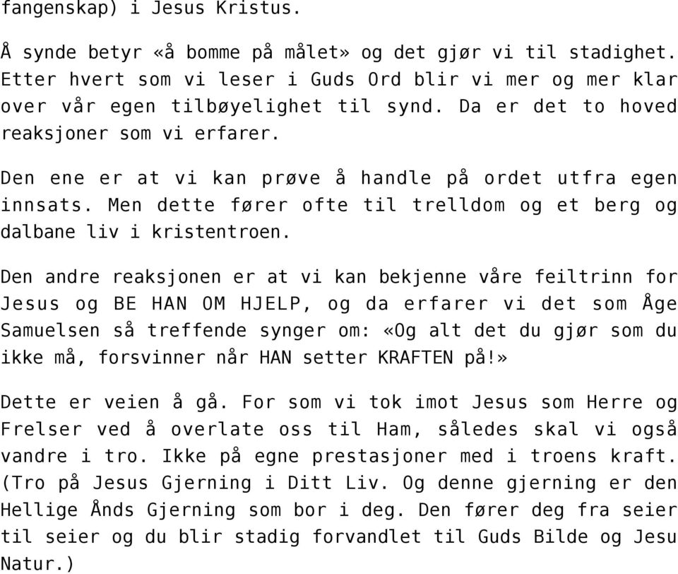 Den andre reaksjonen er at vi kan bekjenne våre feiltrinn for Jesus og BE HAN OM HJELP, og da erfarer vi det som Åge Samuelsen så treffende synger om: «Og alt det du gjør som du ikke må, forsvinner