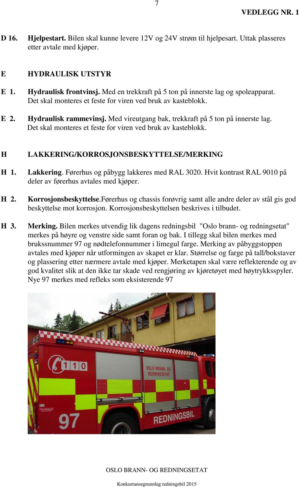 Det skal monteres et feste for viren ved bruk av kasteblokk. H H 1. H 2. H 3. LAKKERING/KORROSJONSBESKYTTELSE/MERKING Lakkering. Førerhus og påbygg lakkeres med RAL 3020.