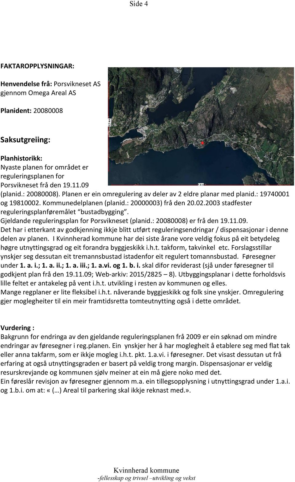 Gjeldande reguleringsplan for Porsvikneset (planid.: 20080008) er frå den 19.11.09. Det har i etterkant av godkjenning ikkje blitt utført reguleringsendringar / dispensasjonar i denne delen av planen.