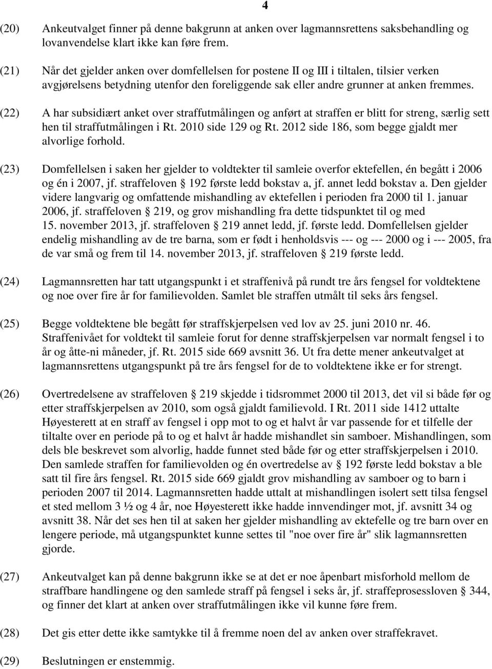 (22) A har subsidiært anket over straffutmålingen og anført at straffen er blitt for streng, særlig sett hen til straffutmålingen i Rt. 2010 side 129 og Rt.